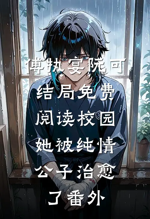 傅执宴阮可结局免费阅读校园：她被纯情公子治愈了番外
