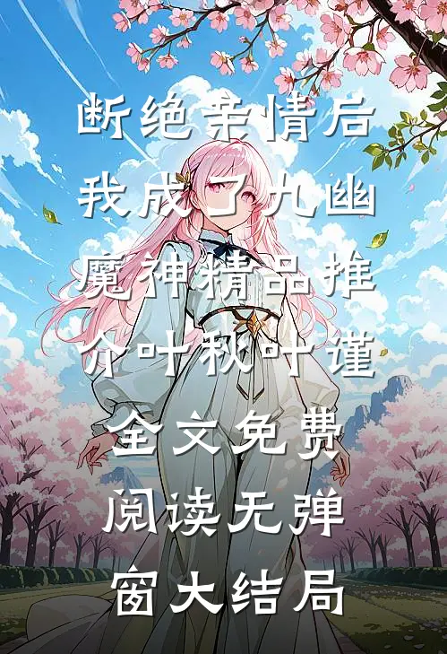 断绝亲情后，我成了九幽魔神精品推介（叶秋叶谨）全文免费阅读无弹窗大结局