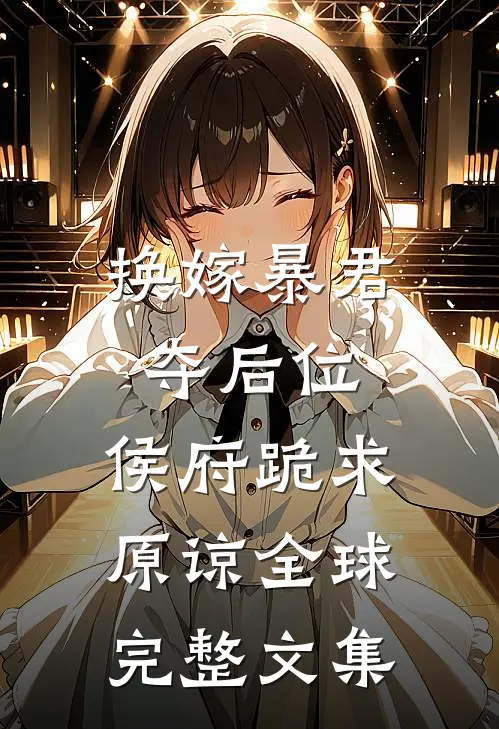 换嫁暴君夺后位，侯府跪求原谅全球完整文集