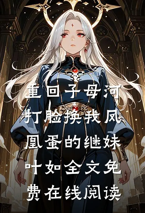 重回子母河，打脸换我凤凰蛋的继妹叶如全文免费在线阅读