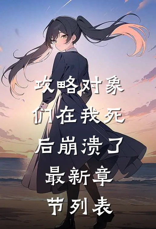 攻略对象们在我死后崩溃了最新章节列表
