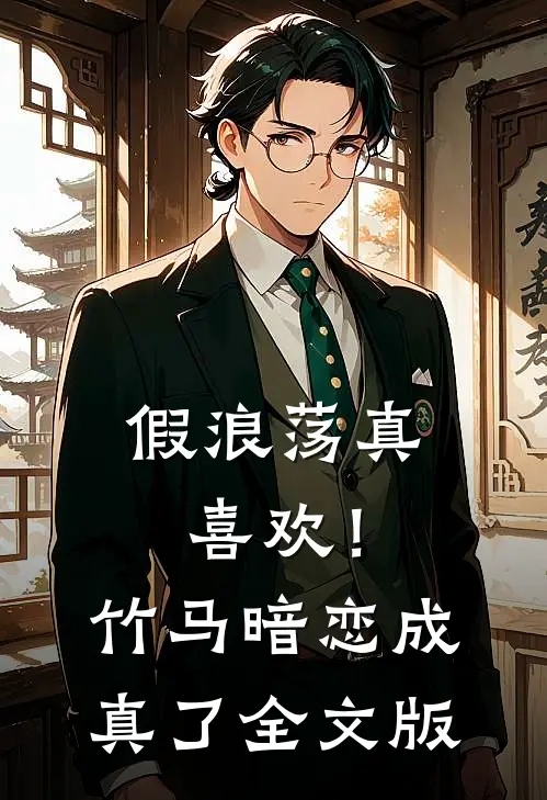假浪荡真喜欢！竹马暗恋成真了全文版