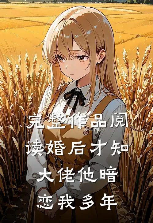 完整作品阅读婚后才知，大佬他暗恋我多年