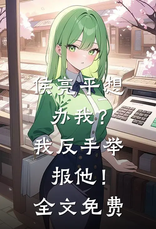 侯亮平想办我？我反手举报他！全文免费