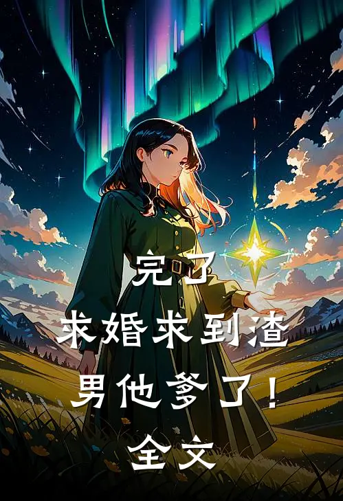 完了，求婚求到渣男他爹了！全文