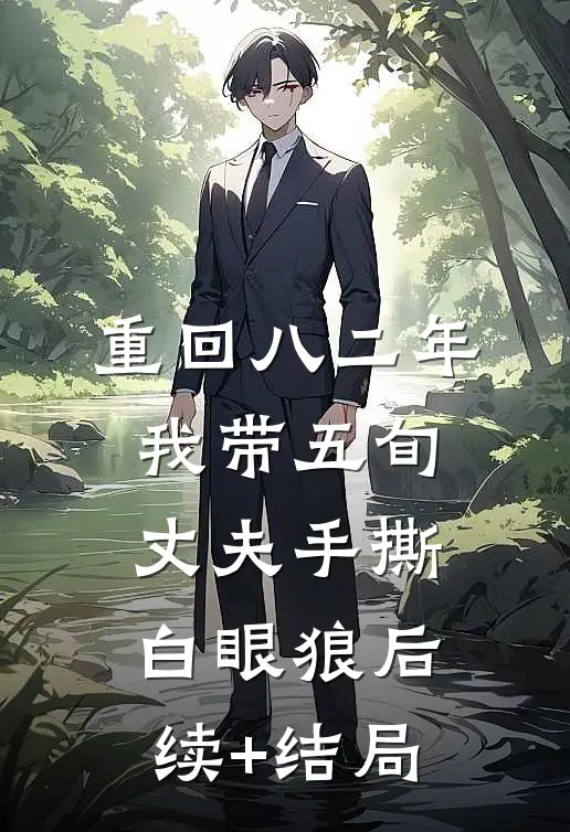 重回八二年，我带五旬丈夫手撕白眼狼后续+结局