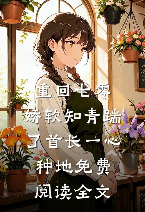 重回七零，娇软知青踹了首长一心种地免费阅读全文