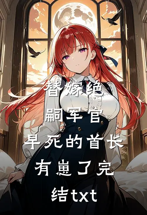 替嫁绝嗣军官，早死的首长有崽了完结txt