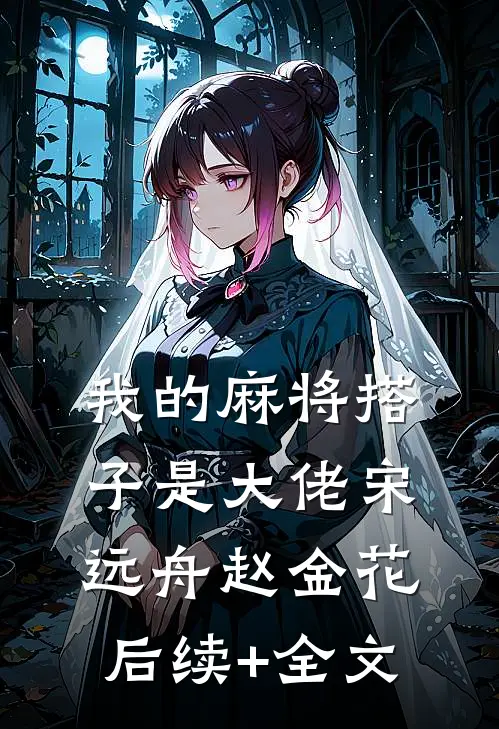 我的麻将搭子是大佬宋远舟赵金花后续+全文