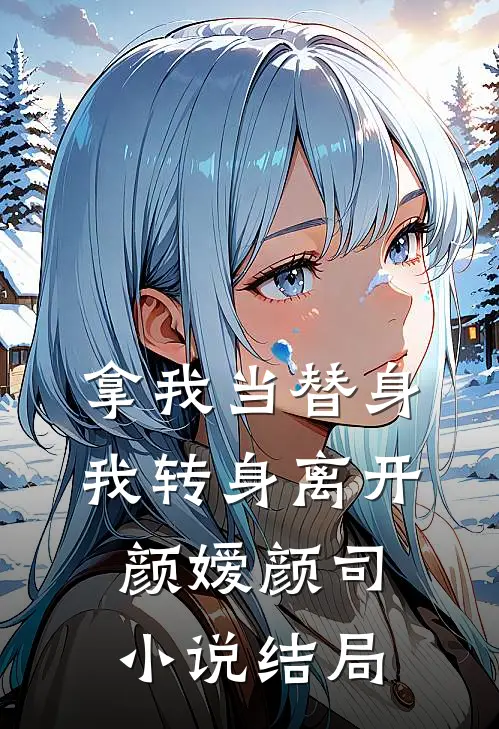 拿我当替身，我转身离开颜嫒颜司小说结局
