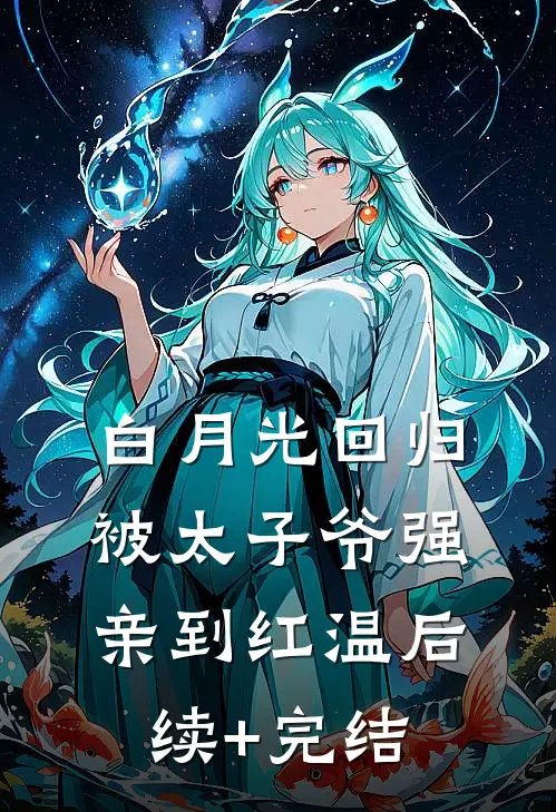 白月光回归，被太子爷强亲到红温后续+完结