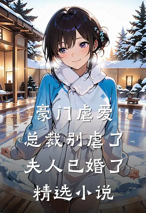 豪门虐爱总裁别虐了,夫人已婚了精选免费阅读
