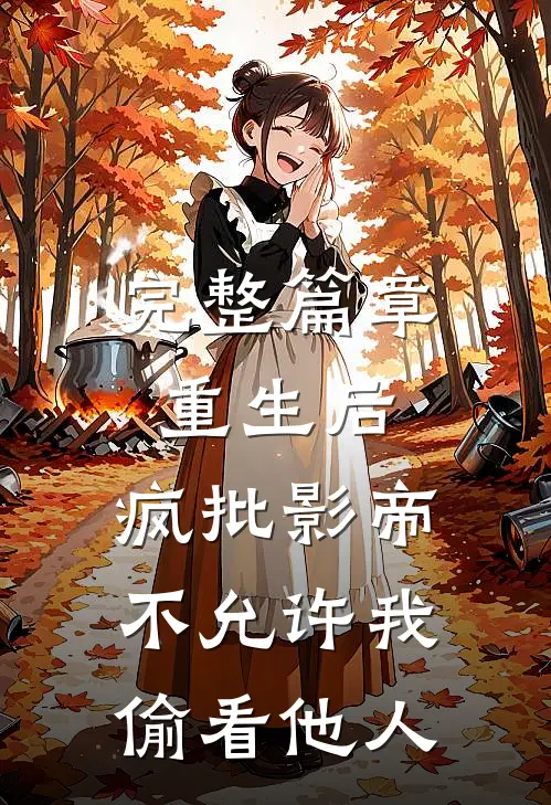 完整篇章重生后，疯批影帝不允许我偷看他人
