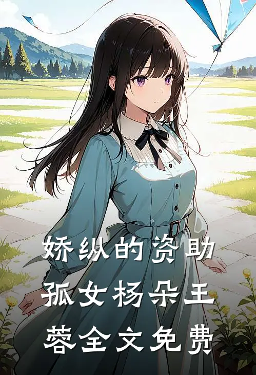 娇纵的资助孤女杨朵王蓉全文免费
