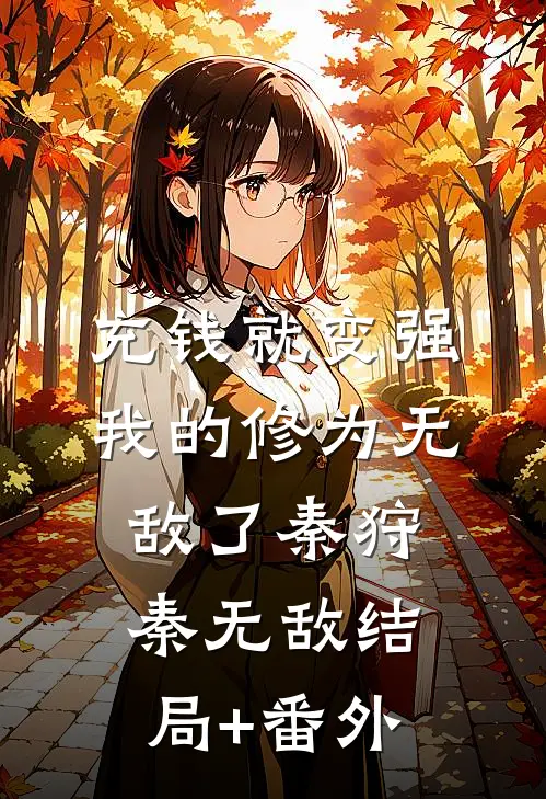 充钱就变强，我的修为无敌了秦狩秦无敌结局+番外