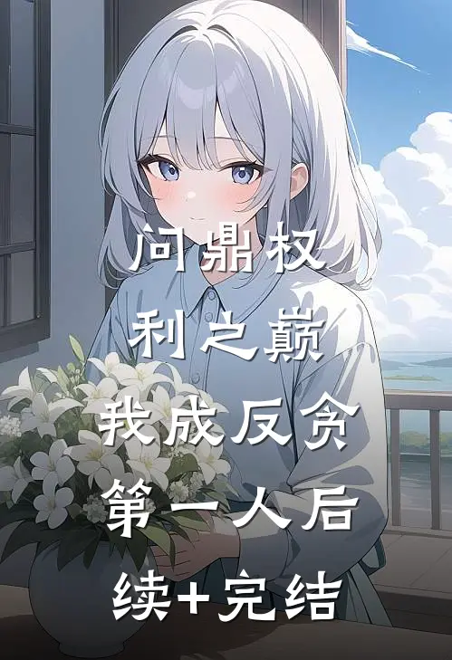 问鼎权利之巅，我成反贪第一人后续+完结