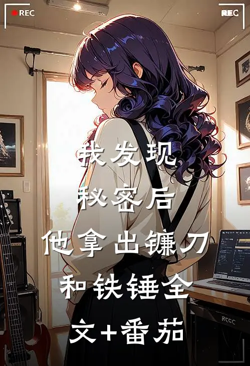 我发现秘密后，他拿出镰刀和铁锤全文+番茄