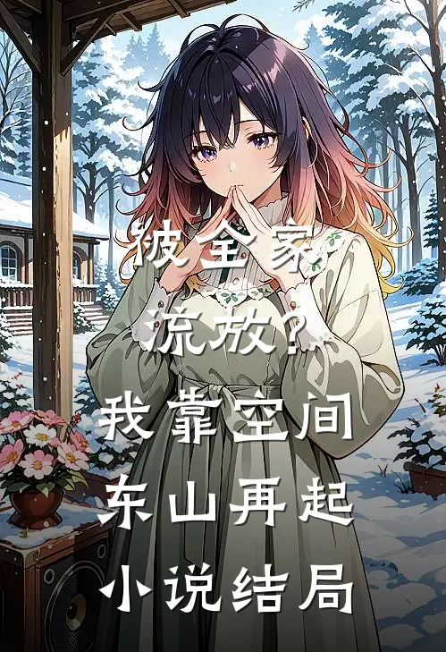 被全家流放？我靠空间东山再起小说结局