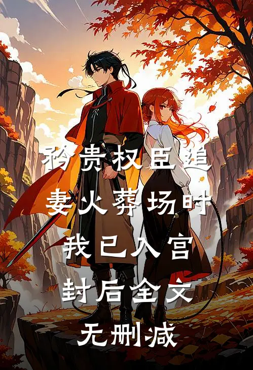 矜贵权臣追妻火葬场时，我已入宫封后全文无删减