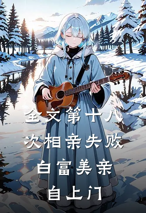 全文第十八次相亲失败，白富美亲自上门