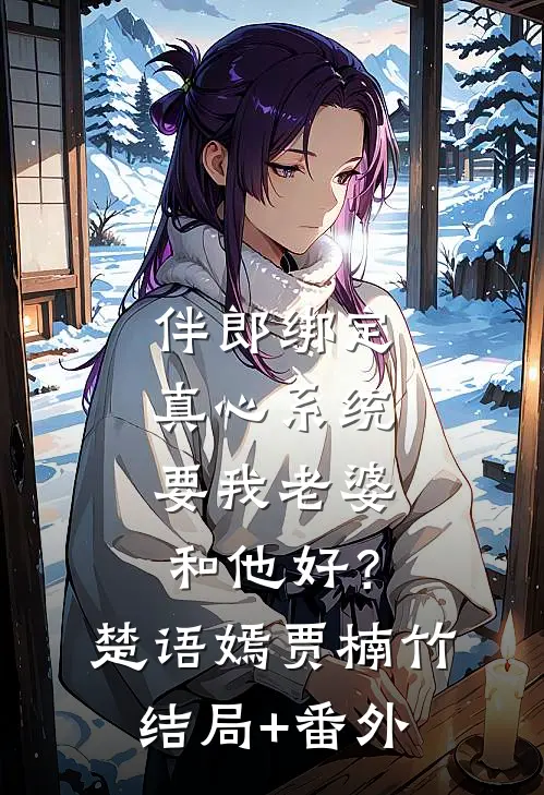 伴郎绑定真心系统，要我老婆和他好？楚语嫣贾楠竹结局+番外