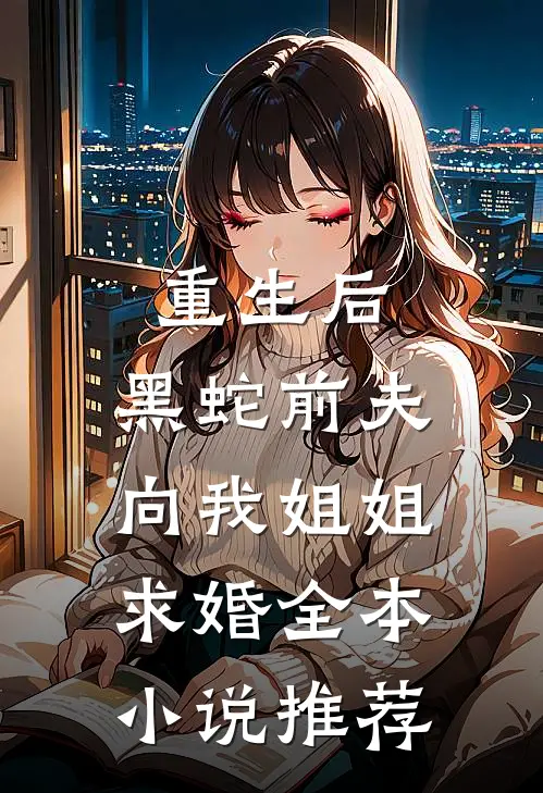 重生后，黑蛇前夫向我姐姐求婚全本小说推荐