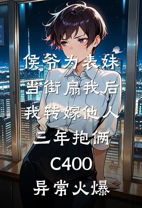 侯爷为表妹当街扇我后，我转嫁他人三年抱俩C400异常火爆