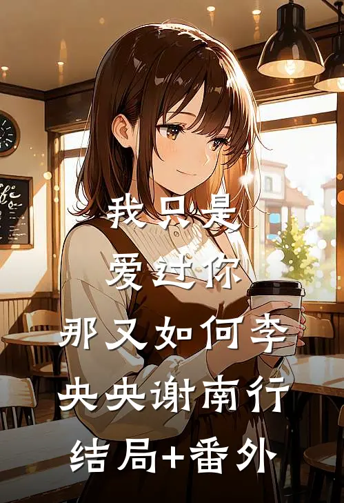 我只是爱过你，那又如何李央央谢南行结局+番外