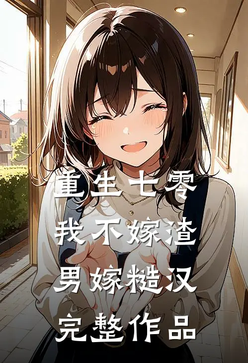 重生七零，我不嫁渣男嫁糙汉完整作品