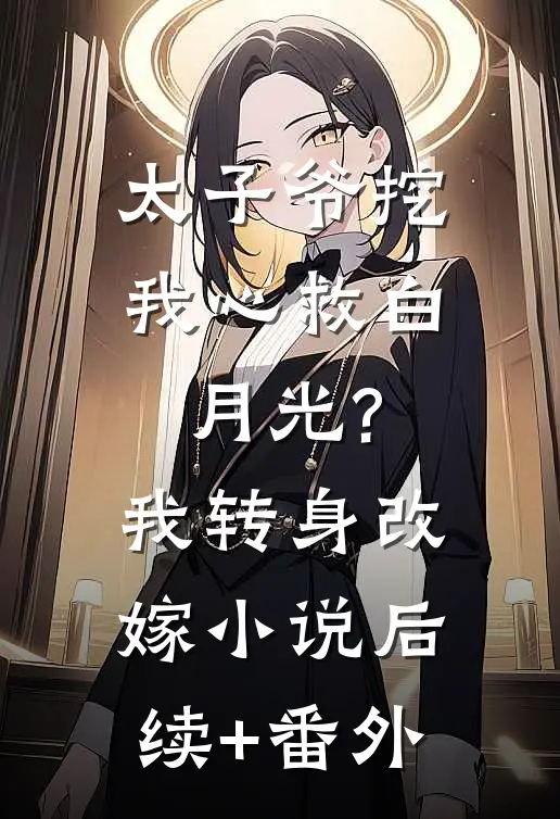 太子爷挖我心救白月光?我转身改嫁小说后续+番外