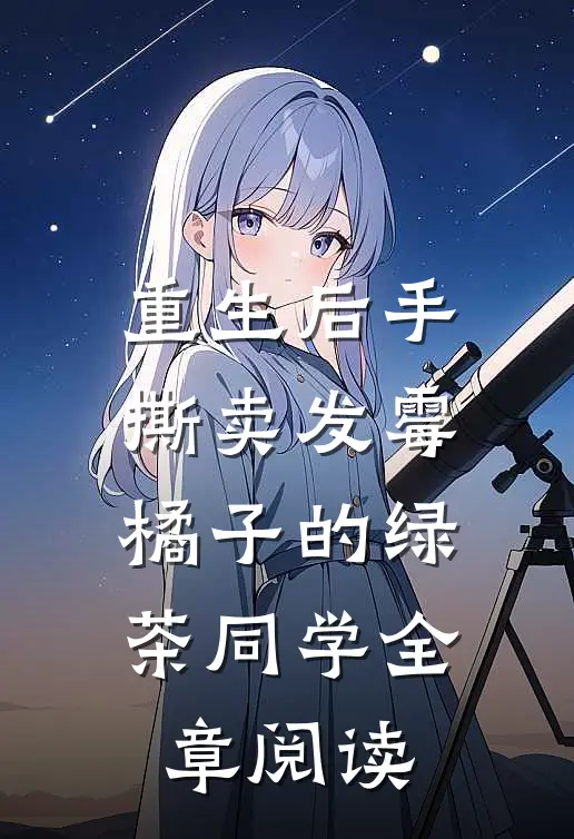 重生后手撕卖发霉橘子的绿茶同学全章阅读