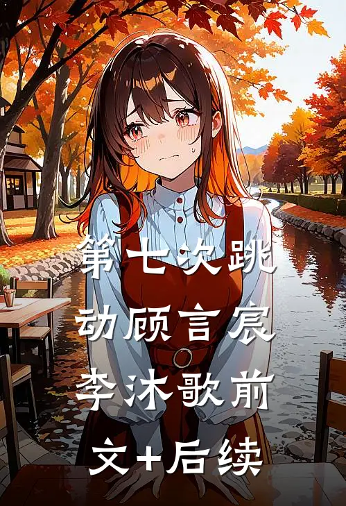 第七次跳动顾言宸李沐歌前文+后续