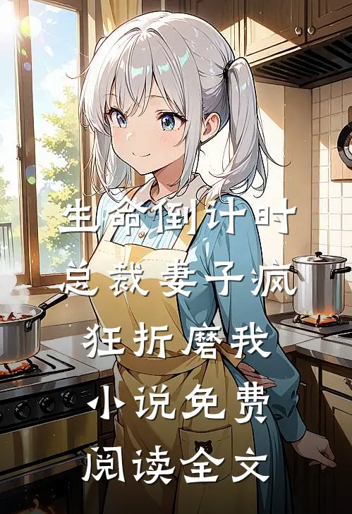 生命倒计时，总裁妻子疯狂折磨我小说免费阅读全文