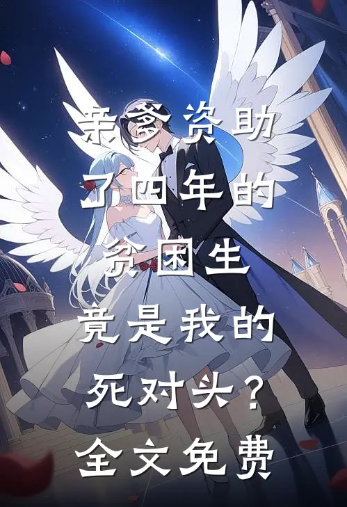 亲爹资助了四年的贫困生，竟是我的死对头？全文免费