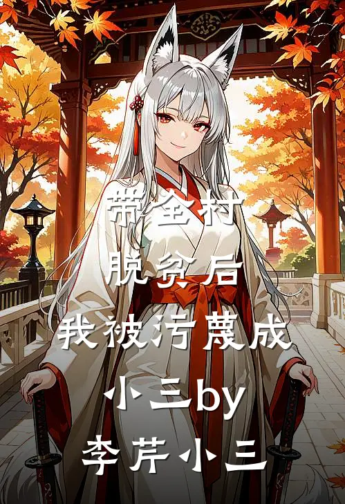 带全村脱贫后，我被污蔑成小三by李芹小三