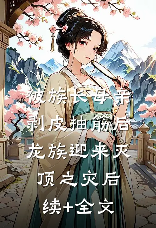 被族长母亲剥皮抽筋后，龙族迎来灭顶之灾后续+全文
