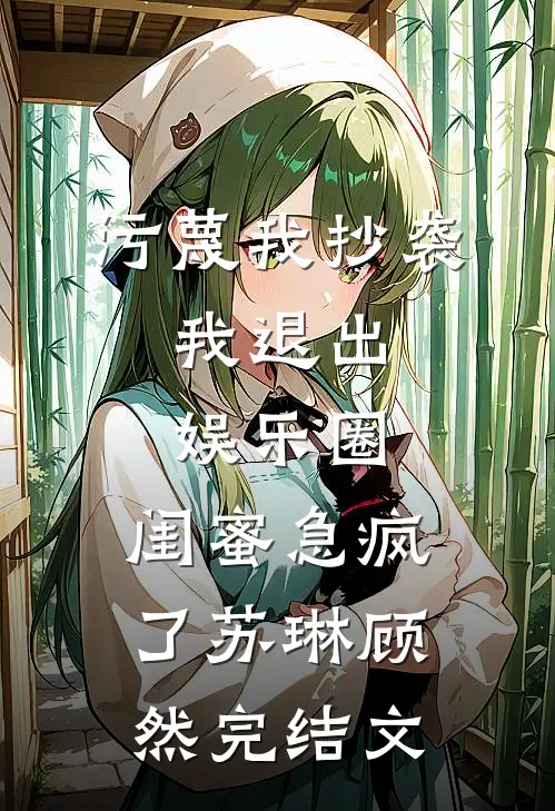 污蔑我抄袭，我退出娱乐圈，闺蜜急疯了苏琳顾然完结文