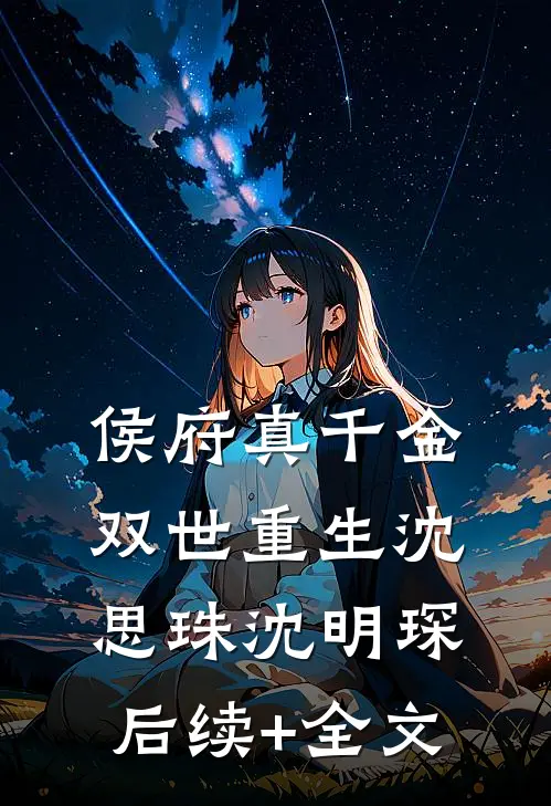侯府真千金双世重生沈思珠沈明琛后续+全文