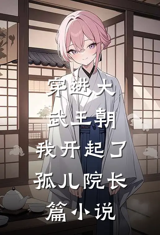 穿进大武王朝，我开起了孤儿院长篇小说