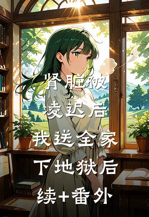 肾脏被凌迟后，我送全家下地狱后续+番外