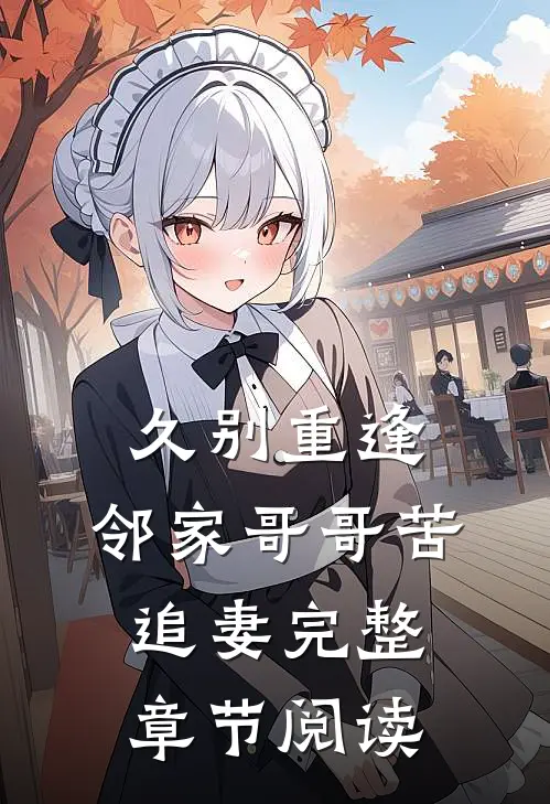 久别重逢，邻家哥哥苦追妻完整章节阅读
