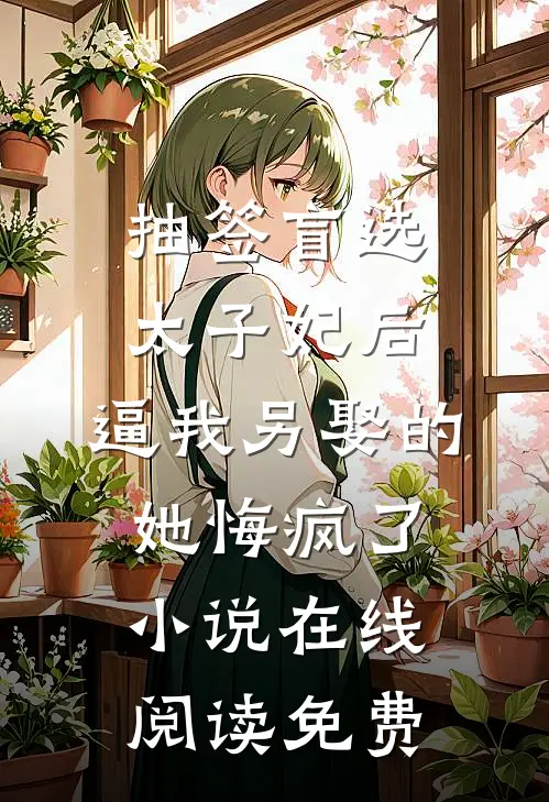 抽签盲选太子妃后，逼我另娶的她悔疯了小说在线阅读免费