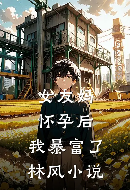 女友妈怀孕后，我暴富了林风小说