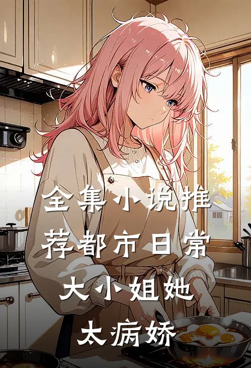 全集小说推荐都市日常：大小姐她太病娇