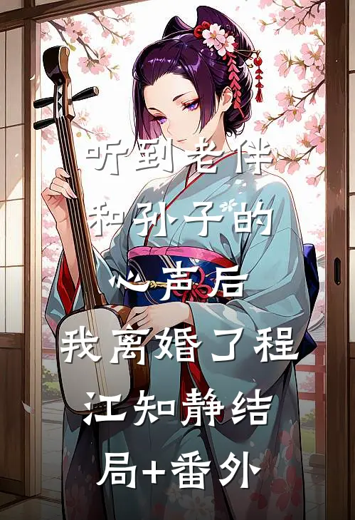 听到老伴和孙子的心声后，我离婚了程江知静结局+番外