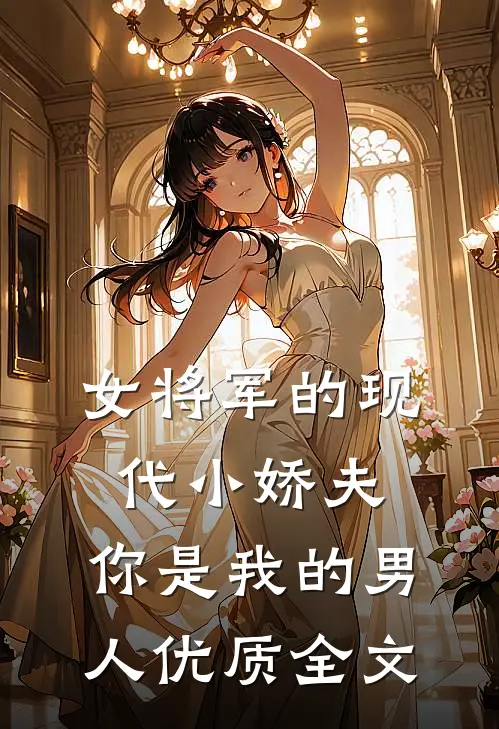 女将军的现代小娇夫：你是我的男人优质全文