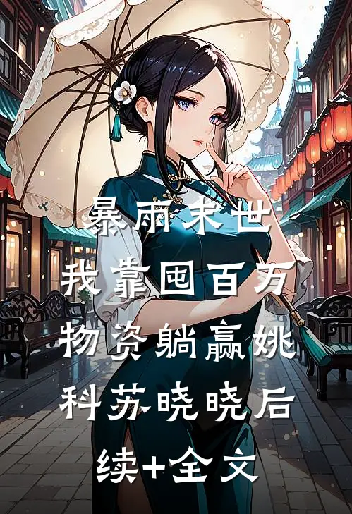 暴雨末世：我靠囤百万物资躺赢姚科苏晓晓后续+全文
