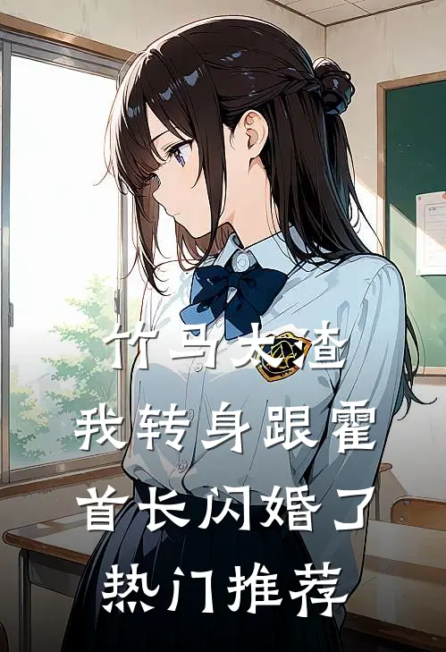 竹马太渣，我转身跟霍首长闪婚了热门推荐