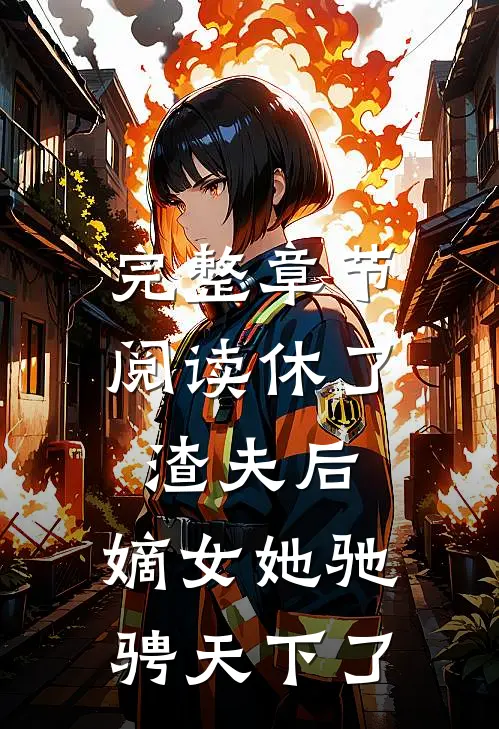 完整章节阅读休了渣夫后，嫡女她驰骋天下了