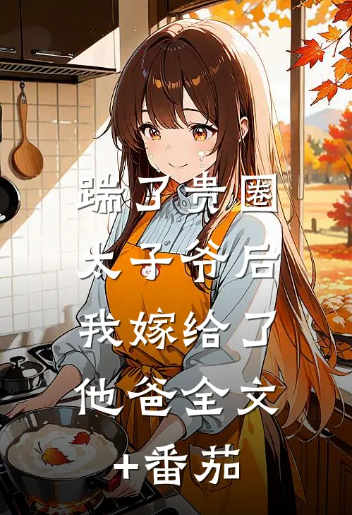 踹了贵圈太子爷后，我嫁给了他”爸“全文+番茄